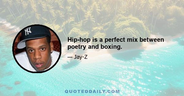 Hip-hop is a perfect mix between poetry and boxing.