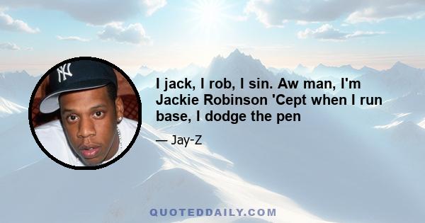 I jack, I rob, I sin. Aw man, I'm Jackie Robinson 'Cept when I run base, I dodge the pen