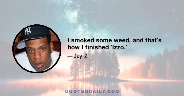 I smoked some weed, and that's how I finished 'Izzo.'