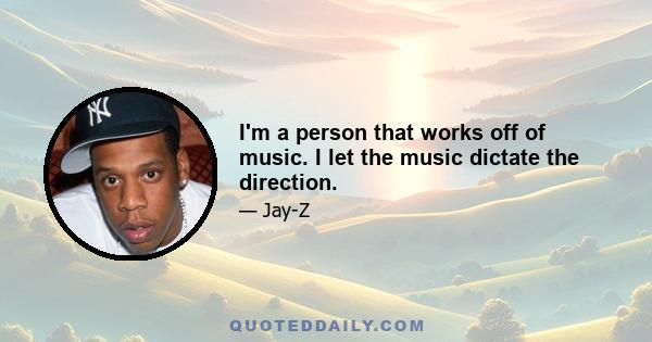 I'm a person that works off of music. I let the music dictate the direction.