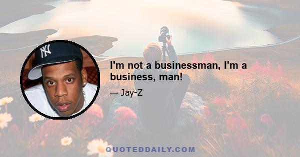 I'm not a businessman, I'm a business, man!