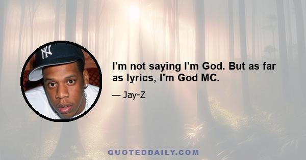 I'm not saying I'm God. But as far as lyrics, I'm God MC.