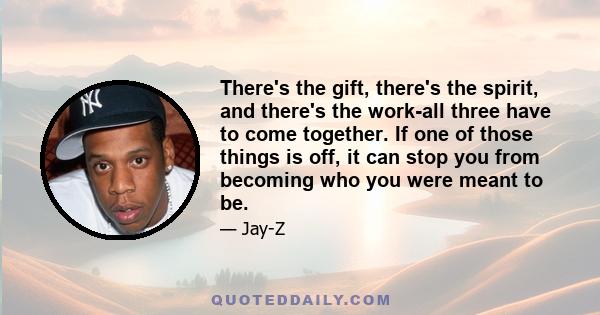 There's the gift, there's the spirit, and there's the work-all three have to come together. If one of those things is off, it can stop you from becoming who you were meant to be.