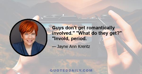 Guys don't get romantically involved. What do they get? Invold, period.