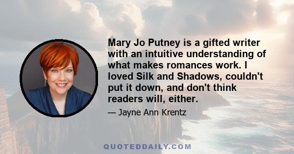 Mary Jo Putney is a gifted writer with an intuitive understanding of what makes romances work. I loved Silk and Shadows, couldn't put it down, and don't think readers will, either.