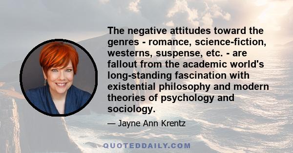 The negative attitudes toward the genres - romance, science-fiction, westerns, suspense, etc. - are fallout from the academic world's long-standing fascination with existential philosophy and modern theories of