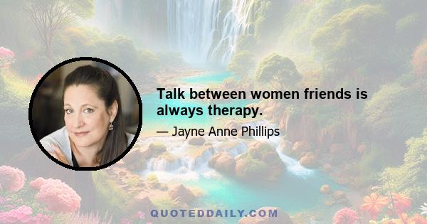 Talk between women friends is always therapy.