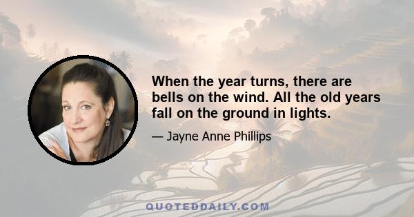 When the year turns, there are bells on the wind. All the old years fall on the ground in lights.