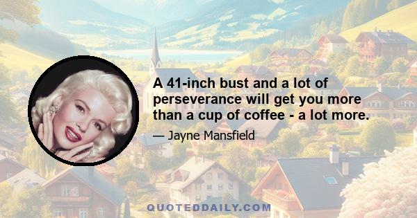 A 41-inch bust and a lot of perseverance will get you more than a cup of coffee - a lot more.