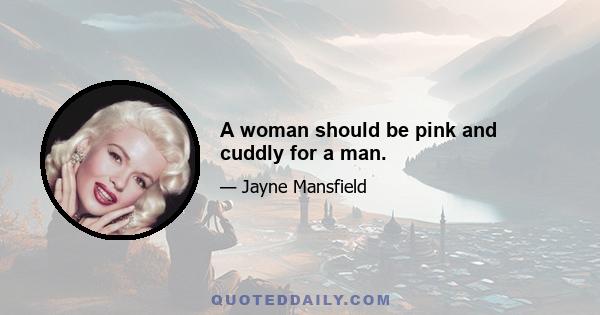 A woman should be pink and cuddly for a man.