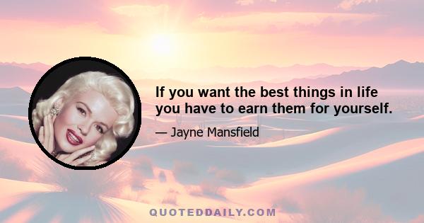 If you want the best things in life you have to earn them for yourself.