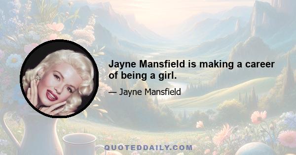 Jayne Mansfield is making a career of being a girl.