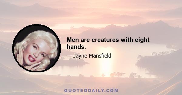 Men are creatures with eight hands.