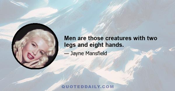 Men are those creatures with two legs and eight hands.