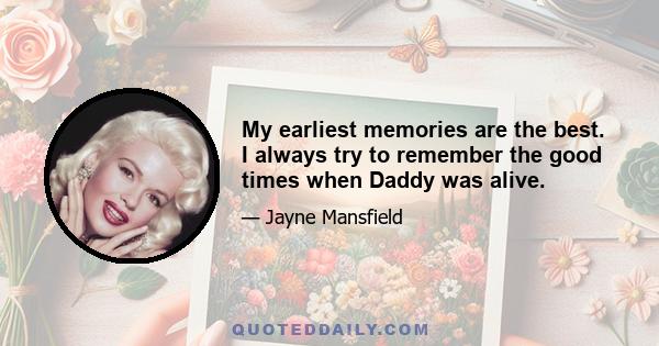 My earliest memories are the best. I always try to remember the good times when Daddy was alive.