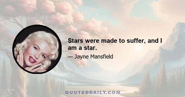 Stars were made to suffer, and I am a star.