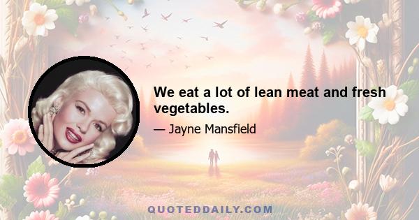 We eat a lot of lean meat and fresh vegetables.