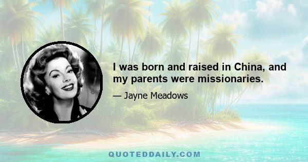 I was born and raised in China, and my parents were missionaries.