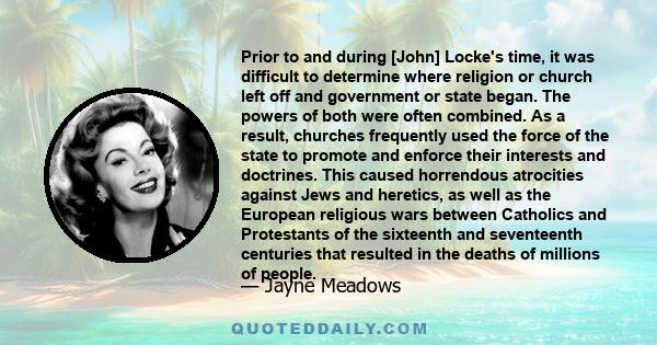 Prior to and during [John] Locke's time, it was difficult to determine where religion or church left off and government or state began. The powers of both were often combined. As a result, churches frequently used the