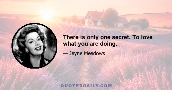 There is only one secret. To love what you are doing.