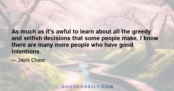 As much as it's awful to learn about all the greedy and selfish decisions that some people make, I know there are many more people who have good intentions.