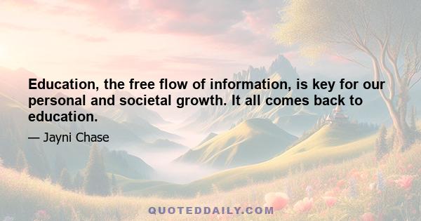 Education, the free flow of information, is key for our personal and societal growth. It all comes back to education.