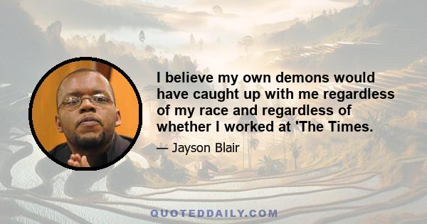 I believe my own demons would have caught up with me regardless of my race and regardless of whether I worked at 'The Times.