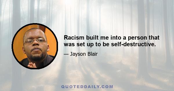 Racism built me into a person that was set up to be self-destructive.