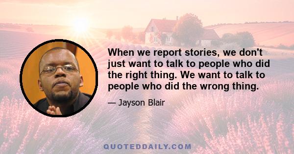 When we report stories, we don't just want to talk to people who did the right thing. We want to talk to people who did the wrong thing.