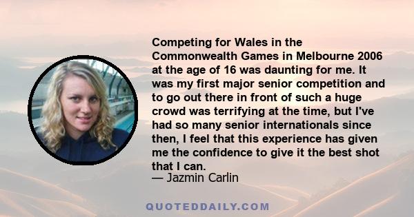 Competing for Wales in the Commonwealth Games in Melbourne 2006 at the age of 16 was daunting for me. It was my first major senior competition and to go out there in front of such a huge crowd was terrifying at the