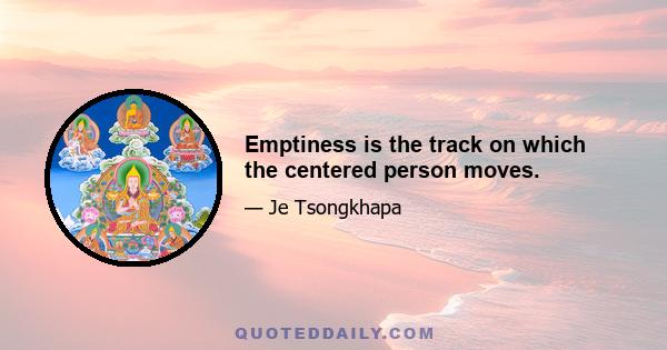 Emptiness is the track on which the centered person moves.