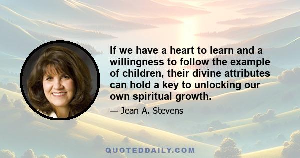 If we have a heart to learn and a willingness to follow the example of children, their divine attributes can hold a key to unlocking our own spiritual growth.