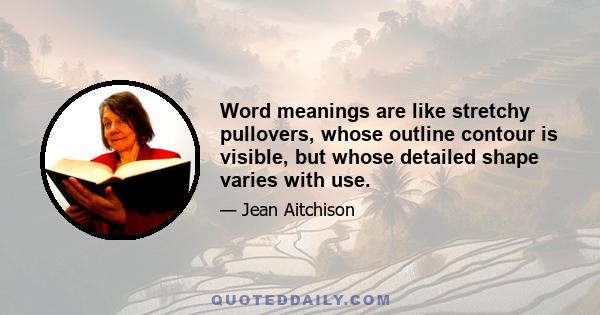 Word meanings are like stretchy pullovers, whose outline contour is visible, but whose detailed shape varies with use.