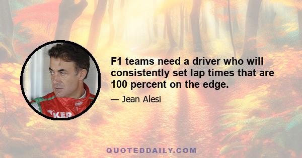 F1 teams need a driver who will consistently set lap times that are 100 percent on the edge.