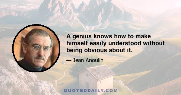 A genius knows how to make himself easily understood without being obvious about it.