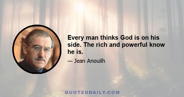 Every man thinks God is on his side. The rich and powerful know he is.