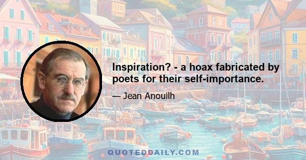 Inspiration? - a hoax fabricated by poets for their self-importance.