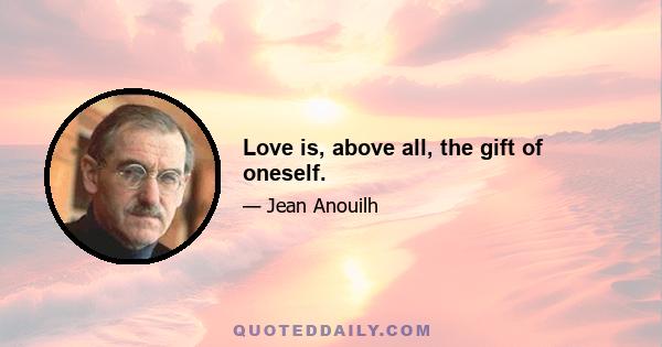 Love is, above all, the gift of oneself.