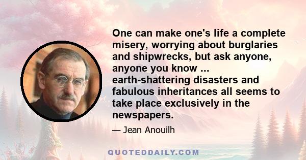 One can make one's life a complete misery, worrying about burglaries and shipwrecks, but ask anyone, anyone you know ... earth-shattering disasters and fabulous inheritances all seems to take place exclusively in the