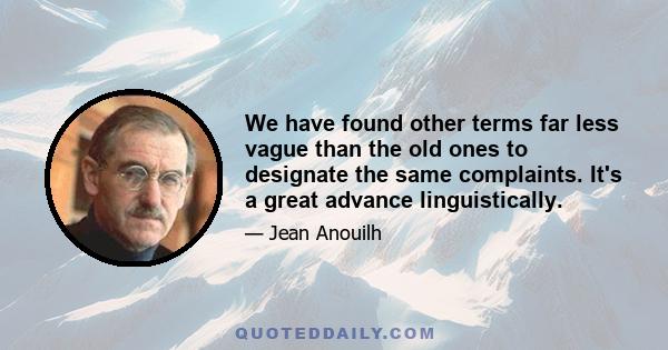 We have found other terms far less vague than the old ones to designate the same complaints. It's a great advance linguistically.