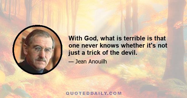 With God, what is terrible is that one never knows whether it's not just a trick of the devil.