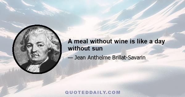 A meal without wine is like a day without sun