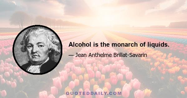 Alcohol is the monarch of liquids.