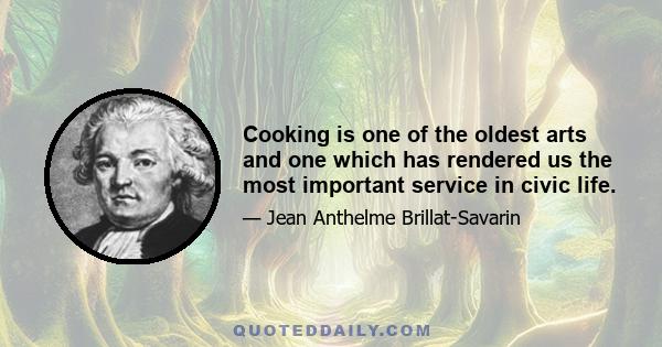 Cooking is one of the oldest arts and one which has rendered us the most important service in civic life.