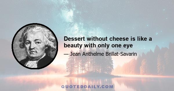 Dessert without cheese is like a beauty with only one eye