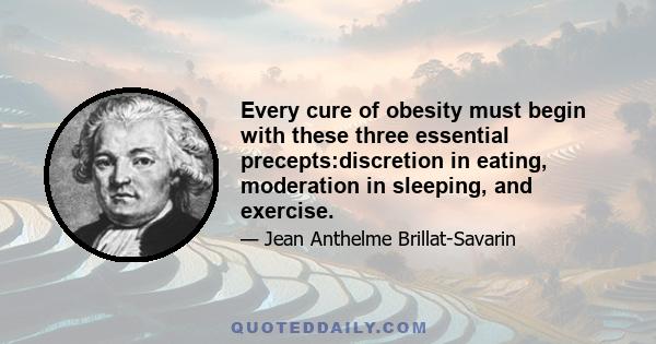 Every cure of obesity must begin with these three essential precepts:discretion in eating, moderation in sleeping, and exercise.