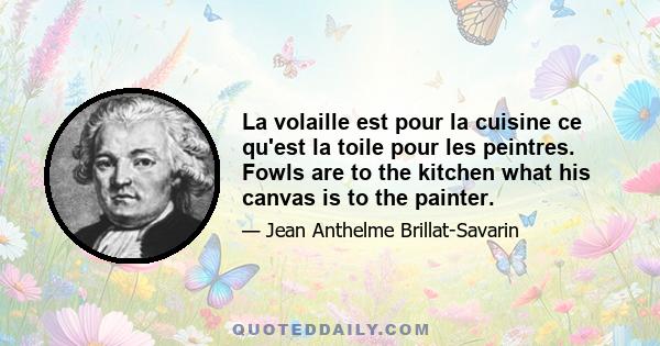 La volaille est pour la cuisine ce qu'est la toile pour les peintres. Fowls are to the kitchen what his canvas is to the painter.