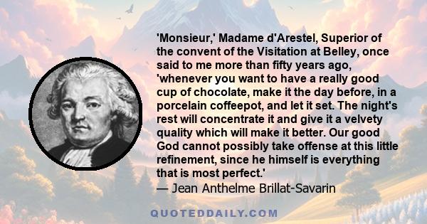 'Monsieur,' Madame d'Arestel, Superior of the convent of the Visitation at Belley, once said to me more than fifty years ago, 'whenever you want to have a really good cup of chocolate, make it the day before, in a