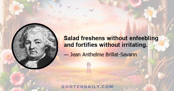 Salad freshens without enfeebling and fortifies without irritating.