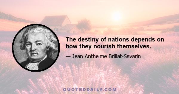 The destiny of nations depends on how they nourish themselves.